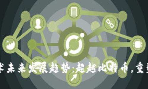 区块链技术未来发展趋势：超越比特币，重塑各个行业