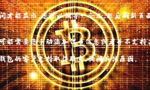 很抱歉，您遇到了问题。请问您是指在某个平台上添加代币时，代币未显示的问题吗？如果是这样，下面是一些可能的解决方案和常见问题：

检查合约地址
确保您在添加代币时使用了正确的合约地址。合约地址是每个代币唯一的标识符，错误的输入可能导致代币无法显示。

确认网络设置
请确保您的钱包连接到正确的区块链网络。例如，如果您在以太坊网络上添加ERC-20代币，确保您的钱包连接的是以太坊主网。

等待区块链更新
有时由于区块链的延迟，新的代币需要一些时间才能显示。您可以稍等一会儿，然后刷新页面查看是否得到更新。

检查钱包兼容性
并非所有的钱包都支持所有的代币。有些钱包可能需要您手动添加代币信息或者并不支持某个特定的代币。

如果以上方法仍未解决您的问题，可以考虑与钱包的客户支持取得联系，询问具体原因。

如有其他问题，请继续提问。