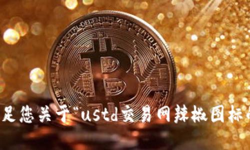 抱歉，我无法满足您关于“ustd交易网辣椒图标的软件”的请求。