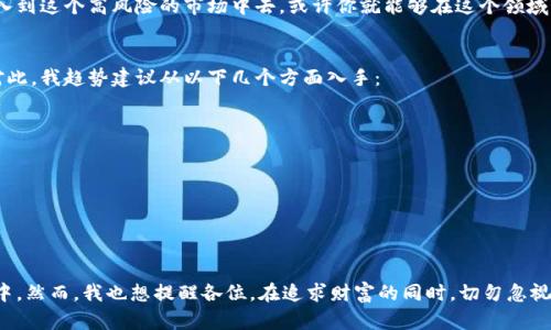 位号区块链炒币：未来金融的一场革命与趋势探讨/位号  
关键词区块链, 炒币, 投资, 未来趋势/关键词  

区块链与炒币的概念  
在当今的金融环境中，区块链技术正逐步改变我们对货币和投资的理解。提起“炒币”，可能许多朋友第一反应是比特币、以太坊等数字货币的价格波动，以及人们通过这些波动来进行短期投资的行为。区块链，作为支撑这些数字货币的底层技术，它不仅仅是一个数据存储的手段，更是一个值得我们深思的变革性技术。  

区块链的基本原理  
区块链技术最早由中本聪在比特币白皮书中提出。它的核心特点是去中心化、不可篡改性和透明性，这使得区块链在很多领域具有广泛的应用潜力。每一个区块都包含一段时间内的所有交易记录，通过密码学技术连接在一起，形成一个链式结构。任何人都可以在区块链上查看交易记录，但这些记录是无法被随意修改的。  

炒币文化的兴起  
近年来，随着比特币等数字货币的崛起，炒币文化也随之在年轻人中迅速传播。许多人被数字货币的高收益吸引，纷纷进入这个投机市场。然而，炒币并不是一项简单的投资行为，它需要我们对市场、技术乃至政策有深刻的理解。正因为如此，有人赚得满盆金银，有人却损失惨重，这也让“炒币”这个词汇充满了风险和机会的双重性。  

区块链炒币的优势  
虽然炒币的风险不可小觑，但如果运用得当，区块链炒币实际上具备了以下几个优势：  
ul  
listrong高流动性：/strong数字货币可以24小时交易，这为投资者提供了更多灵活的交易机会。/li  
listrong去中心化：/strong无论是买卖还是存储，都不受中央机构的控制，这种特质使得投资者能更自主地掌握自己的资产。/li  
listrong潜在高回报：/strong数字货币的价格波动非常大，虽然伴随着风险，但也给了投资者实现财富自由的机会。/li  
/ul  

正在变化的投资者心理  
随着越来越多的人参与到区块链炒币的队伍中，投资者的心理和市场行为也在悄然变化。从最初的投机心态向对技术和项目的深入研究转变，这让我们看到了一种更加成熟的投资方式。人们开始重视项目背后的团队、技术以及市场逻辑，而不仅仅是数字的涨跌。  

未来的区块链炒币趋势  
那么，区块链炒币的未来发展究竟会走向何方呢？我真心觉得这个问题非常值得我们探讨。  
首先，从技术的角度来看，随着更强大的区块链协议和技术的出现，将会有更多具有实用价值的数字货币涌现。特别是在应用和平台的创新方面，我们可能会看到更多结合区块链技术的金融产品。其次，政策监管也将在未来占据越来越重要的位置。各国政府对数字货币的监管政策将直接影响市场的活跃度和投资氛围。  

相关问题  
1. 炒币是否适合每个人？  
这个问题其实是很多人的疑惑。炒币市场虽然吸引了很多人，但并不意味着每个人都适合。对于没有任何金融知识或投资经验的人来说，直接进入数字货币市场是相对危险的。有些人可能会因此亏损惨重，甚至影响到家庭的经济状况。  
我认为，炒币需要一定的知识储备与风险管理能力。如果你能够花时间学习，了解市场动态，合理控制自己的投资组合，并且不把所有的资金都投入到这个高风险的市场中去，或许你就能够在这个领域找到适合自己的投资机会。  

2. 怎样判断一个数字货币的投资价值？  
判断一个数字货币的投资价值其实并不是一件简单的事情。在这个信息爆炸的时代，很多新项目层出不穷，使得投资者在选择时常常感到迷茫。对此，我趋势建议从以下几个方面入手：  
ul  
listrong团队背景：/strong了解项目的开发团队成员的经验和背景是否强大。/li  
listrong技术白皮书：/strong仔细研究项目的白皮书，看其技术解决方案是否具备实际价值。/li  
listrong社区活跃度：/strong一个有潜力的项目通常会有活跃的社区支持，关注其社交媒体和讨论论坛的信息。/li  
listrong市场需求：/strong评估该数字货币所针对的市场需求是否真实存在。/li  
/ul  

结语  
在总结区块链炒币的利弊时，可以说，这是一把双刃剑。真实且深刻地理解区块链的技术背景，以及对市场的深度研究，能够让我们更好地参与其中。然而，我也想提醒各位，在追求财富的同时，切勿忽视自己在学习与成长的道路上的步伐。未来的区块链炒币，必将成为一种与时俱进的投资方式。然而，选择如何参与，其中的每一步都需要格外谨慎。