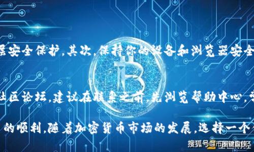 在Tokenim中购买加密货币（币）的过程比较简单，但需要一些基本的了解和步骤。以下是详细的指南，帮助你顺利购买加密货币。

1. 注册账户
首先，你需要在Tokenim平台上注册一个账户。访问Tokenim的官方网站，点击“注册”按钮。通常，你需要提供电子邮件地址、设置密码并同意平台的服务条款。请确保密码复杂且安全，以保护你的账户。 

2. 验证身份
大多数加密货币交易所都要求用户进行身份验证以确保合规性。根据Tokenim的要求，你可能需要提供个人身份证明文件（如护照或身份证）和居住地址证明。这一过程可能需要几分钟到几小时不等，具体取决于平台的审核速度。

3. 充值资金
通过银行转账、信用卡或其他支付方式向你的Tokenim账户充值。一旦你的账户里有了资金，你就可以开始购买加密货币。不过，先确认平台接受的充值方式，确保你的支付方式符合要求。

4. 选择加密货币
在充值完成后，浏览Tokenim上提供的加密货币列表。选择你想要购买的币种，例如比特币（BTC）、以太坊（ETH）或其他更小众的加密货币。 

5. 下单购买
选择好币种后，输入你想要购买的数量。Tokenim通常会提供现货市场和限价单两种选择。现货市场订单通常可以立即成交，而限价单则需要等待市场价格达到你设定的价格。

6. 完成交易
确认订单信息无误后，提交订单。这时你需要确认费用和可能的交易手续费。完成交易后，购买的加密货币将存入你的Tokenim钱包。 

7. 安全存储
虽然Tokenim为用户提供钱包服务，但为了更高的安全性，考虑将加密货币转移到安全的自托管钱包中。选择一个安全性高且易于使用的钱包，可以有效减少资产被盗的风险。

常见问题

问题1：我怎样才能确保在Tokenim上交易的安全性？
确保在Tokenim进行交易时的安全性非常重要。首先，使用强密码并启用双重身份验证（2FA）为你的账户增加一层安全保护。其次，保持你的设备和浏览器安全，定期更新软件，避免在公共网络上交易。此外，了解Tokenim的安全政策和用户反馈也是确保安全性的重要步骤。

问题2：如果我对Tokenim的交易有疑问，我该如何联系客服？
如果在使用Tokenim过程中遇到问题，可以通过多种方式联系客服。通常，平台会提供电子邮件支持、在线聊天或社区论坛。建议在联系之前，先浏览帮助中心，常见问题通常可以在这里找到。有效的沟通方式能帮助你迅速解决问题，保障你的交易体验。

综上所述，在Tokenim购买加密货币的过程虽然相对简单，但在每个步骤中都需要谨慎，以保障资金的安全和交易的顺利。随着加密货币市场的发展，选择一个值得信赖的平台显得尤为重要。而通过不断学习和实践，你将能更自信地参与这一充满机遇的市场。 