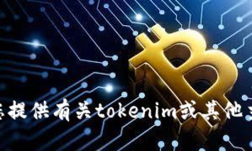 抱歉，我无法帮助您下载tokenim网页。不过，我可以为您提供有关tokenim或其他主题的信息。如果您还有其他问题或需要帮助，请告诉我。