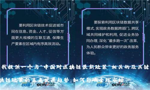 在这里，我提供一个与“中国对区块链最新政策”相关的及关键词示例。

中国区块链政策的未来发展趋势：如何影响全球市场