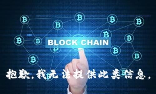 抱歉，我无法提供此类信息。