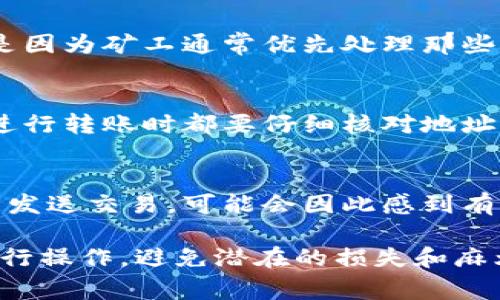 关于tokenim转账的到账时间，这其实与多个因素有关。如果您正在进行加密货币的转账，转账时间通常取决于以下几点：

1. **区块链网络的拥堵情况**：如果网络繁忙，交易可能需要更长的时间才能被确认。
2. **转账费用的设置**：发送时设定的手续费（Gas费）也会影响转账的速度。越高的手续费通常可以更快地被矿工处理。
3. **选择的加密货币**：不同的加密货币网络有不同的确认时间。例如，比特币和以太坊的处理时间就有所不同。

一般而言，tokenim转账通常在几分钟到几小时内完成。如果我们再进一步探讨这个话题，可能会面临两个相关的问题：

### 问题一：怎样加快tokenim转账的速度？

#### 提高手续费
如果您希望加快tokenim转账的速度，真心建议您在发送之前考虑设置更高的手续费。这确实会使您的交易更加优先处理，从而缩短到账的时间。

#### 选择低峰时段转账
另一个建议是选择在网络不那么繁忙的时段进行交易。比如，在周末或节假日时，很多用户可能会选择休息，网络拥堵相对较少。

#### 使用快速转账服务
部分交易所或钱包也提供快速转账服务，可能会收取额外费用，但可以显著缩短转账时间。如果这个选项可用，确实可以让人感到很方便。

### 问题二：tokenim转账失败的常见原因是什么？

#### 手续费不足
若是在转账时设置的手续费过低，可能会导致交易在区块链上阻塞，甚至失败。这是因为矿工通常优先处理那些手续费较高的交易，手续费低的交易可能会被延迟或遗弃。

#### 发送地址错误
如果您错误地输入了转账地址，资金可能会永久丢失，或者返回到您的账户。每次进行转账时都要仔细核对地址，确保没有错误，真心觉得这一点至关重要。

#### 网络问题
有时网络故障可能会导致转账信息未能准确发送。遇到这种情况，您可以尝试重新发送交易，可能会因此感到有点遗憾，因为希望一次搞定的心愿并未实现。

总之，在进行tokenim转账时，了解提现和转账的基本知识能够帮助您更顺利地进行操作，避免潜在的损失和麻烦。如果您正在考虑使用tokenim进行转账，希望这些信息能够为您提供一些帮助！