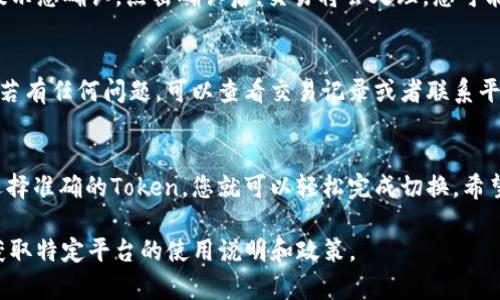 要切换Tokenim（通常指的是加密货币或区块链相关的Token），您可以遵循以下步骤。请注意，这里的内容是一般性指南，具体步骤可能因Tokenim的具体平台或钱包而略有不同。

1. 登录您的钱包或交易平台
首先，您需要确保您能够访问您持有Tokenim的数字钱包或交易平台。这可能包括如MetaMask、Trust Wallet、Binance等支持Token的数字钱包和交易所。

2. 查找切换选项
在钱包或交易平台的界面中，您通常会看到“交易”、“兑换”或“切换”选项。点击这个选项，进入切换页面。有些平台有专门的“Token切换器”功能，可以让您方便地选择要交换或切换的Token。

3. 选择需要切换的Token
在切换页面，您需要选择要切换的Token。通常会有两个下拉菜单：一个是您当前持有的Token，另一个是您想要转换为的Token。在这里，您可以选择想要转换的Token。

4. 输入数量
选择好Token后，您需要输入想要切换的数量。这时，平台会自动计算您将得到的Token数量。确保您仔细核对，确认没有错误。

5. 检查手续费
在切换Token之前，通常会有相关的网络手续费或交易手续费，务必在切换前查看清楚，避免后续的意外情况。

6. 确认交易
在确认所有信息无误后，您可以点击“确认交易”或“切换”按钮。系统会提示您确认，点击确认后，交易将会处理。您可能会收到来自平台的通知，告知您交易是否成功。

7. 查看交易状态
成功切换Token后，您可以在钱包或交易平台中查看您的新Token余额。若有任何问题，可以查看交易记录或者联系平台客服。

总结
切换Token是一个相对简单的过程，只要按照步骤进行，注意手续费和选择准确的Token，您就可以轻松完成切换。希望这些信息对您有所帮助！

如需更详细的信息，建议直接查看Tokenim的官方网站或相关文档，以获取特定平台的使用说明和政策。