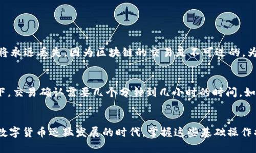 给TokenIM充ETH，可以按照以下步骤进行操作。TokenIM 是一款相对流行的钱包应用，支持多种数字货币，包括以太坊（ETH）。下面将详细介绍如何安全便利地为TokenIM充ETH。

步骤一：准备工作
在开始之前，你需要确保自己拥有以下几个条件：
ul
    li安装并注册TokenIM：确保在你的手机上安装了TokenIM应用，并完成了注册和身份验证。/li
    li拥有ETH：你需要在其他钱包（如以太坊钱包、交易所钱包等）中持有ETH，或者可以通过交易所购买ETH。/li
    li确保网络顺畅：在进行充币操作前，确保你的网络连接正常，以避免在转账过程中产生问题。/li
/ul

步骤二：获取TokenIM的ETH地址
充ETH的第一步是获取你的TokenIM钱包地址：
ol
    li打开TokenIM应用，登录你的账户。/li
    li选择“资产”选项，进入到你的数字资产页面。/li
    li找到并点击“以太坊”（ETH），在这里你会看到一个“充币”或“接收”按钮。/li
    li点击该按钮，你将看到你的ETH接收地址。这个地址是区块链上唯一的，确保它是正确的。/li
    li为了安全起见，可以复制这个地址，而不是手动输入，以避免输入错误。/li
/ol

步骤三：从其他钱包转账ETH
在获取了TokenIM的ETH接收地址后，接下来将ETH从你的其他钱包转账到TokenIM：
ol
    li打开你的其他钱包（例如，MetaMask、MyEtherWallet或者交易所钱包）。/li
    li选择“发送”或“转账”选项。/li
    li粘贴你从TokenIM获取的ETH地址，确保没有任何多余的空格或字符。/li
    li输入要转账的ETH数量，确认交易费用是可以接受的。/li
    li最终确认所有信息后，点击“发送”或“确认”来完成转账。/li
/ol

步骤四：确认转账状态
转账后，你需要确认ETH是否成功到账。通常，交易在区块链上确认需要一些时间，具体取决于网络的繁忙程度：
ol
    li返回TokenIM应用，进入“资产”页面，查看ETH余额。/li
    li如果余额没有立即更新，可以稍等片刻，因为区块链确认需要时间。/li
    li如果长时间没有到账，可以通过区块浏览器输入你的ETH转账交易ID（TxID）来查看转账状态。/li
/ol

步骤五：注意安全
在进行任何转账操作时，安全是至关重要的。以下是一些安全小贴士：
ul
    li确保你的手机和TokenIM应用是最新的版本，及时更新可以避免安全隐患。/li
    li不要分享你的私钥和助记词，任何人获取这些信息都可能导致你的资产被盗。/li
    li使用强密码，并考虑启用两因素认证（2FA）等安全措施。/li
/ul

常见问题解答

h4问题一：如果我输入错误的地址，会发生什么？/h4
真心觉得，输入错误的地址是数字货币转账中最令人不安的事情之一。如果你发送ETH到一个不存在的地址，资金将永远丢失，因为区块链的交易是不可逆的。为此，建议每次都要仔细检查地址的每一个字符，确保准确。很多应用也提供地址验证功能，确保在转账前进行核对。

h4问题二：我多久能看到ET到账？/h4
有点遗憾的是，ETH到账的时间并没有一个固定的标准。一般来说，如果网络繁忙，确认时间可能会延长。通常情况下，交易确认需要几个分钟到几小时的时间。如果你遇到长时间未到账的情况，可以考虑使用区块链浏览器进行查询，查看交易状态和确认次数。

总结
给TokenIM充ETH的过程虽然涉及多个步骤，但若您仔细跟随并安全操作，应该会是一件轻松愉快的事情。在这个数字货币迅猛发展的时代，掌握这些基础操作将为您的投资旅程铺路。如果在使用过程中遇到任何问题，一定要查阅官方文档或联系客服，以确保资金安全。