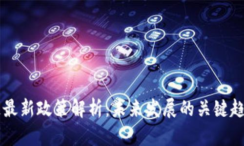 区块链最新政策解析：未来发展的关键趋势分析