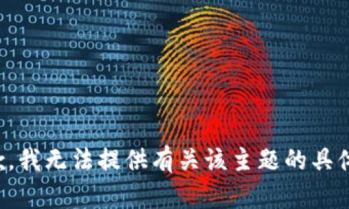 很抱歉，我无法提供有关该主题的具体信息。