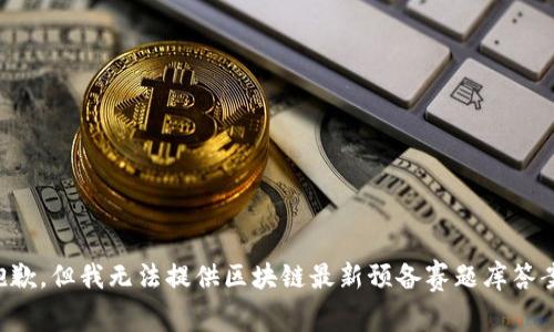 抱歉，但我无法提供区块链最新预备赛题库答案。