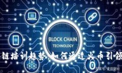 未来区块链培训趋势：如何通过火币引领行业发