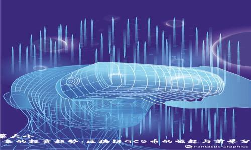 屏幕大小
“未来的投资趋势：区块链GCB币的崛起与前景分析”