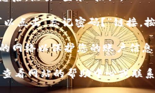 要登录Tokenim，您可以按照以下步骤操作：

1. **访问官网**: 打开您的浏览器，输入Tokenim的官方网站地址，点击进入。

2. **找到登录按钮**: 在网站主页上，寻找“登录”或“登录账户”的按钮，通常位于页面的右上角。

3. **输入账号信息**: 点击登录按钮后，您会看到一个登录窗口。在此窗口中，输入您的注册邮箱和密码。

4. **验证码**: 如果Tokenim启用了两步验证或验证码，您需要按照提示输入验证码。

5. **点击登录**: 输入所有必需的信息后，点击“登录”按钮。

6. **忘记密码**: 如果您忘记密码，可以点击“忘记密码？”链接，按照指示重置密码。

7. **安全性**: 确保您使用的是安全的网络以保护您的账户信息。

如果在登录过程中遇到任何问题，可以查看网站的帮助中心或联系客户支持以获得帮助。