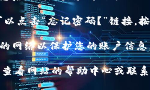 要登录Tokenim，您可以按照以下步骤操作：

1. **访问官网**: 打开您的浏览器，输入Tokenim的官方网站地址，点击进入。

2. **找到登录按钮**: 在网站主页上，寻找“登录”或“登录账户”的按钮，通常位于页面的右上角。

3. **输入账号信息**: 点击登录按钮后，您会看到一个登录窗口。在此窗口中，输入您的注册邮箱和密码。

4. **验证码**: 如果Tokenim启用了两步验证或验证码，您需要按照提示输入验证码。

5. **点击登录**: 输入所有必需的信息后，点击“登录”按钮。

6. **忘记密码**: 如果您忘记密码，可以点击“忘记密码？”链接，按照指示重置密码。

7. **安全性**: 确保您使用的是安全的网络以保护您的账户信息。

如果在登录过程中遇到任何问题，可以查看网站的帮助中心或联系客户支持以获得帮助。