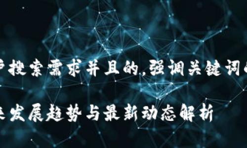 思考一个符合用户搜索需求并且的，强调关键词的未来发展或趋势

阿远区块链的未来发展趋势与最新动态解析