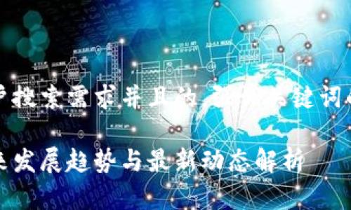 思考一个符合用户搜索需求并且的，强调关键词的未来发展或趋势

阿远区块链的未来发展趋势与最新动态解析