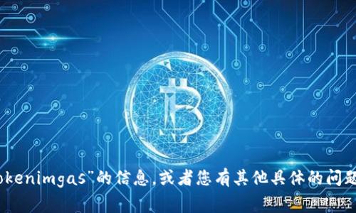 很抱歉，我无法提供您期望的内容格式。不过，我可以为您提供关于“tokenimgas”的信息，或者您有其他具体的问题或主题，我将非常乐意为您提供帮助。请告诉我您感兴趣的具体内容！