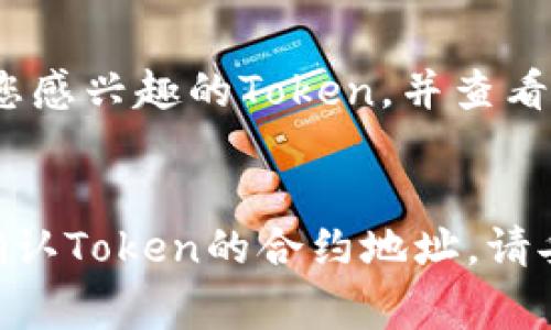 要查看Token的IM（Token Information Management）地址，通常可以通过以下几种方式找到：

### 1. 官方网站
大多数加密货币项目会在其官方网站上提供Token的详细信息，包括合约地址。在浏览器中直接搜索该Token的官网，通常能够得到最准确的信息。

### 2. 区块链浏览器
您可以通过区块链浏览器（比如Etherscan、BscScan等）来查找特定Token的合约地址。您只需在浏览器中输入Token的名称或者符号（如代币缩写），即可找到相关信息，其中包括合约地址。

### 3. 社交媒体和社群
项目的官方社交媒体（如Twitter、Telegram等）通常会发布重要更新和确认合约地址，还可以向社区成员求助获取正确的信息。

### 4. 去中心化交易所
在某些去中心化交易平台（DEX）上，如Uniswap、PancakeSwap等，您也可以搜索您感兴趣的Token，并查看其合约地址。

### 注意事项
在查找合约地址时，请确保信息来源可靠，以避免伪造Token或诈骗的风险。一旦确认Token的合约地址，请妥善保存，不要随意分享给他人。