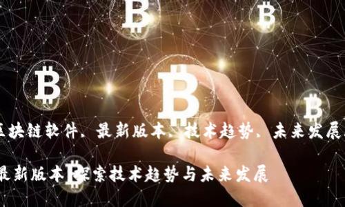 guaijianci区块链软件, 最新版本, 技术趋势, 未来发展/guanjianci

区块链软件最新版本：探索技术趋势与未来发展