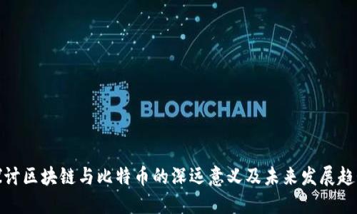 探讨区块链与比特币的深远意义及未来发展趋势