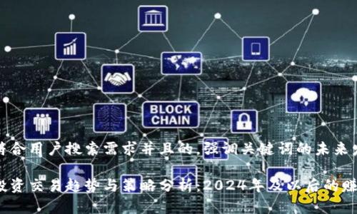 思考一个符合用户搜索需求并且的，强调关键词的未来发展或趋势

区块链币投资交易趋势与策略分析：2024年及以后的赚钱机会