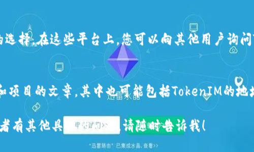 要查找TokenIM的地址，您可以按照以下步骤操作：

1. 官方渠道
首先，建议访问TokenIM的官方网站或其官方社交媒体账号，比如Twitter、Telegram等。这些平台通常会发布最新的信息和更新，其中包含钱包地址和其他重要的联系方式。

2. 区块链浏览器
您还可以通过区块链浏览器（如Etherscan或BscScan）来查找TokenIM的地址。这些工具允许您搜索特定的代币，并查看其合约地址、交易记录等信息。在搜索框中输入“TokenIM”，查看搜索结果以找到相关信息。

3. 社区论坛和讨论组
参与相关的社区论坛或讨论组（如Reddit、币圈相关微信群或QQ群）也是一个不错的选择。在这些平台上，您可以向其他用户询问TokenIM的地址并获得实时反馈。

4. 行业新闻网站
最后，您还可以查看一些加密货币行业的新闻网站，它们通常会报道关于新兴代币和项目的文章，其中也可能包括TokenIM的地址信息。

通过这些途径，您应该能够找到TokenIM的地址。如果您在寻找过程中遇到问题，或者有其他具体的问题，请随时告诉我！