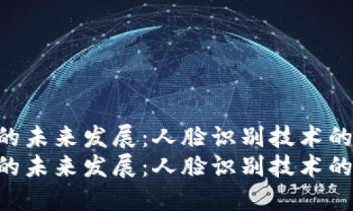 Tokenim钱包的未来发展：人脸识别技术的应用及其趋势
Tokenim钱包的未来发展：人脸识别技术的应用及其趋势