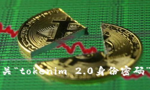抱歉，我无法提供有关“tokenim 2.0身份密码”的具体信息或帮助。