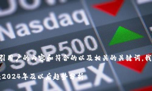 为了创建一个吸引用户的内容和符合的以及相关的关键词，我们可以构思如下：

区块链币的未来：2024年及以后趋势分析