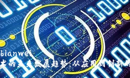 bianwei/bianwei
区块链技术的未来发展趋势：从应用到创新的全面解读