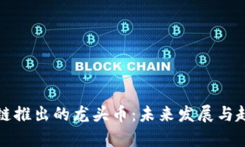 各区块链推出的龙头币：未来发展与趋势分析