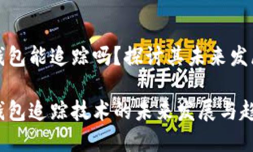区块链钱包能追踪吗？探讨其未来发展与趋势

区块链钱包追踪技术的未来发展与趋势