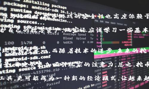   区块链挖币游戏的未来发展趋势：从娱乐到经济新模式 / 
 guanjianci 区块链, 挖币游戏, NFT, 去中心化 /guanjianci 

区块链挖币游戏的概述
近年来，区块链技术的迅猛发展为游戏行业带来了全新的机遇，尤其是挖币游戏（也被称为“挖矿游戏”）作为这一潮流的一部分，逐渐走入大众视野。这类游戏不仅结合了区块链的投资潜力，还为玩家提供了真实的经济收益。在这篇文章中，我们将详尽探讨区块链挖币游戏的未来发展趋势以及目前市场上流行的游戏类型。

区块链技术与游戏的结合
区块链技术以其去中心化、透明性和不可篡改性等特点，彻底改变了很多行业的运作方式。游戏行业也不例外，区块链为游戏的资产管理、玩家的所有权和交易提供了新的解决方案。玩家不仅能够在游戏中获得虚拟资产，更能够将这些资产与现实价值挂钩，从而实现真正的财富增值。

在区块链挖币游戏中，玩家通过游戏的方式进行“挖矿”，挖出数字资产，如比特币、以太坊等。相较于传统游戏，这类游戏更具趣味性和互动性，同时也更吸引那些希望通过游戏获取经济收益的玩家。

挖币游戏的现状与流行趋势
目前，越来越多的游戏开发者开始探索区块链挖币游戏的潜力。像《Axie Infinity》这样的平台，凭借其引人入胜的玩法和盈利模式，吸引了大量玩家。而《Gods Unchained》则通过卡牌对战游戏的形式，让玩家在享受游戏乐趣的同时，无形中进行了资产的投资与交易。这些游戏不仅实现了“玩”的乐趣，也让玩家在过程中获得了“赚”的机会。

挖币游戏的经济生态
挖币游戏形成了一个独特的经济生态，玩家之间可以自由交易游戏资产，这些资产的价值会随着游戏内的经济变化而波动，引发了新一轮的玩法和策略的演变。这也促使开发者不断创新，以适应玩家日益增长的需求。

例如，在一些挖币游戏中，玩家可以通过完成任务、参与对战、探索虚拟世界等方式获得游戏货币或NFT（非同质化代币）。这些数字资产可以在游戏内外进行交易，甚至有人将其视为投资品。这种模式不仅提升了玩家的参与感，还促进了社区的发展，让游戏不再是孤立的娱乐，而是一个充满活力的经济体。

未来趋势：从娱乐到经济新模式
未来，区块链挖币游戏将进一步发展，融合更多的经济模式。例如，游戏内的资产可能会与现实世界的经济市场连接，形成真正的经济循环。此外，更多的去中心化应用（DApps）将被开发出来，让更多玩家参与到这个新兴的经济体系中。

可能相关的问题

h41. 区块链挖币游戏安全吗？/h4
这是许多玩家和投资者十分关注的问题。真心觉得，区块链技术本身的去中心化特性在一定程度上提高了安全性，因为数据一旦上链就无法被篡改。但与此同时，挖币游戏的安全性也高度依赖于开发团队的技术水平和管理能力。如果开发者没有采取必要的安全措施，可能会存在被攻击的风险。

玩家在选择挖币游戏时，建议重点考察游戏的开发团队背景、用户反馈以及社区的活跃度。越是透明和受信任的项目，安全性相对越高。此外，为了保护自己的数字资产，玩家还应该学习一些基本的安全知识，比如如何使用数字钱包、如何保护自己的私钥等。

h42. 未来的挖币游戏会有哪些创新？/h4
关于未来挖币游戏的创新，不得不说，智能合约的应用和NFT的进一步普及将是重要的推动因素。有点遗憾的是，目前很多挖币游戏还处于初级阶段，玩法相对单一。而随着技术的进步，未来的挖币游戏有可能会引入更复杂的机制，比如跨游戏资产的互通，或者玩家之间可以影响游戏经济的决策。

此外，结合虚拟现实（VR）和增强现实（AR）技术的挖币游戏可能会成为一种新趋势。想象一下，你在一个真实的虚拟环境中进行探险，边玩边挖币的场景，肯定会更加吸引玩家的注意力。总之，挖币游戏的未来无限广阔，只要我们保持对新技术的开放态度，创新就会源源不断。

总的来说，区块链挖币游戏的快速发展意味着未来有更多的可能性等待我们去探索。随着技术的不断进步与发展，挖币游戏将不仅仅是简单的娱乐工具，更可能成为一种新的经济模式，让越来越多的人参与其中，共同创造价值。