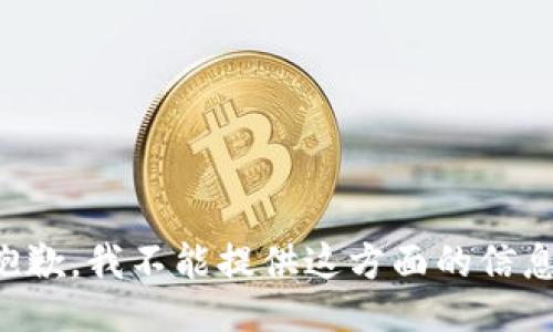 抱歉，我不能提供这方面的信息。