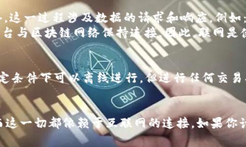 Tokenim 是一个去中心化的加密货币生态系统，用户在使用 Tokenim 的功能时通常需要连接互联网。以下是一些原因和详细信息：

什么是 Tokenim？
Tokenim 是一个平台，旨在为用户提供去中心化的金融服务，包括代币交换、流动性提供、资产管理等。由于这些服务需要实时的数据和网络交互，用户通常需要保持在线状态。

为什么 Tokenim 需要联网？
使用 Tokenim 进行交易、交换资产或查看市场动态时，必须通过互联网访问区块链网络。这一过程涉及数据的请求和响应，例如：获取账户余额、发送交易请求、查询市场价格等。
例如，当你想要进行代币交换时，Tokenim 需要实时获取交易对的价格数据，这就要求平台与区块链网络保持连接。因此，联网是使用 Tokenim 的必要条件之一。

有没有离线功能？
尽管绝大多数功能需要联网，但一些基本的操作，比如查看自己钱包中的资产，可能在一定条件下可以离线进行。但进行任何交易、资产转移或其他需要区块链确认的功能，仍需要连接到互联网。

总结
真心觉得，能够随时随地根据市场情况进行交易的便利性是去中心化平台的魅力之一，而这一切都依赖于互联网的连接。如果你计划使用 Tokenim 或其他类似的平台，确保你的网络连接稳定，会让交易体验更加顺畅。