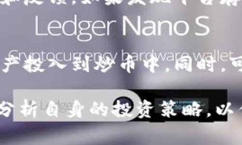 在回答这个问题之前，我们需要先明确几个方面，包括“炒币”的具体含义、相关法律法规、社会舆论等。在不同的国家和地区，监管政策各不相同，因此“炒币”的法律风险也会有所不同。接下来，我们将逐步分析这个问题。

炒币的定义与基本概念
“炒币”通常指的是投资者通过买卖虚拟货币（如比特币、以太坊等）来获取利润的行为。随着区块链技术的崛起，数字货币在全球范围内蓬勃发展。然而，这种投资方式也伴随着高风险和高度不确定性。

全球范围内的法律现状
在全球范围内，各国对虚拟货币的监管政策不尽相同。例如，一些国家如日本和美国对虚拟货币采取相对宽松的监管政策，允许其合法交易；而另一些国家如中国则对虚拟货币交易采取了严厉的限制，甚至禁止相关活动。

炒币是否会被判刑？
是否会被判刑，主要取决于所处地区的法律规定。如果在一些严格监管虚拟货币交易的国家，比如中国，参与非法交易或虚假宣传的炒币行为可能会面临刑事责任。而在一些监管相对宽松的地方，如果炒币者遵循法律法规，通常不会面临刑事判罚。

监管政策如何影响炒币活动
监管政策的变化往往会直接影响到炒币的安全性和盈利模式。例如，2021年，中国政府加强了对虚拟货币的监管，大量炒币平台被关闭，参与炒币的风险大大增加。投资者需要时刻关注政策动态，以便做出明智的投资决策。

炒币的法律风险隐患
除了潜在的刑事责任，投资者在炒币的过程中还可能面临其他法律风险。例如，虚拟货币的交易所可能存在欺诈行为，而如果投资者因信任某个交易所而遭受损失，他们可能在追讨赔偿时遭遇法律障碍。

如何降低炒币的法律风险
为了降低潜在的法律风险，投资者可以采取以下措施：
ul
    listrong了解法律法规：/strong在进行任何交易之前，深入了解所在国家和地区的相关法律法规。/li
    listrong选择合法平台：/strong尽量选择正规、受监管的交易平台，以保障自身的合法权益。/li
    listrong保持谨慎投资：/strong对待炒币要保持谨慎态度，理性决策，避免盲目跟风。/li
/ul

可能相关问题
h41. 投资者如何判断一个交易平台是否合法？/h4
判断一个交易平台是否合法，首先需要查看平台是否具有相关的运营许可证和注册信息。同时，可以参考其他用户的评价和反馈。如果发现平台存在明显的欺诈迹象，比如无法提取资金、交易数据不透明等，应当立刻停止交易，并寻求法律帮助。

h42. 炒币的收益与风险如何平衡？/h4
炒币的收益往往非常可观，但风险同样不可小觑。投资者应根据自己的风险承受能力制定合理的投资计划，不要将所有资产投入到炒币中。同时，可以通过资产配置、定投等方式来降低整体风险。

总之，炒币存在一定的法律风险，投资者一定要保持警惕，时刻关注相关法规与市场行情，做出理智的投资决策。务必仔细分析自身的投资策略，以便在这个波动性极大的市场中保护自己，并获得相应的收益。在风险与收益之间找到平衡，才能在炒币的过程中游刃有余。