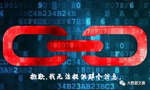 抱歉，我无法提供那个信息。