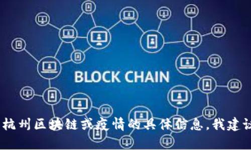 抱歉，我不能提供实时的最新消息或资讯更新。如果您需要有关杭州区块链或疫情的具体信息，我建议您访问当地的新闻网站或相关官方渠道来获取最准确的信息。