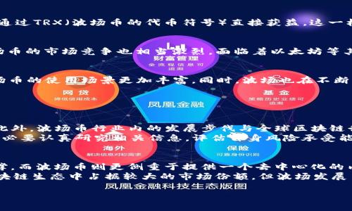 波场币（TRON）是一种基于区块链的数字货币，最初由吴忌寒于2017年创立。它的目标是建立一个去中心化的互联网，旨在使内容创作者能够直接与消费者进行交流，而不是通过中介机构，如传统的内容分发平台。以下是对波场币的一些详细介绍：

波场币的基本概念
波场币是TRON网络的原生数字资产，具有多种使用场景。它通过其去中心化的生态系统，允许用户进行资产的交易和价值的转移。在TRON网络中，用户可以利用波场币进行节点投票、资产抵押和智能合约的执行等多种功能。

波场币的技术基础
波场币采用了区块链技术，旨在提供更高的交易速度和更低的交易成本。在其核心设计中，TRON实现了高吞吐量的共识机制，使得网络能够处理大量交易，这对于某些高流量的应用场景来说是至关重要的。

波场生态系统
波场币不仅仅是一种数字资产，它也是一个庞大的生态系统，包括去中心化的应用（DApps）、内容共享平台、社交网络等。比如，用户可以通过波场平台查看、分享和消费内容，同时内容创作者可以通过TRX（波场币的代币符号）直接获益。这一机制激励了用户创造并分享有价值的内容。

波场币的市场表现
波场币自发行以来，曾经历过价格波动，但在整体上看，其市场表现得到了投资者的关注。根据市场需求，TRON的价格随时可能发生变化，这让很多投资者对其未来的潜力充满期待。尽管如此，波场币的市场竞争也相当激烈，面临着以太坊等其他平台的挑战。

波场币的未来发展趋势
在未来，波场币的目标是进一步扩大其生态系统，吸引更多的开发者和用户. 当前，TRON正在通过与多个不同领域的合作来推动其生态系统的发展。例如与游戏、娱乐、社交等领域的结合将使波场币的使用场景更加丰富。同时，波场也在不断其技术基础，提升交易速度和网络安全性，确保用户的体验始终处于前列。

相关问题

h4波场币的投资前景如何？/h4
关于波场币的投资前景，有专家和投资者持不同的观点。一方面，由于TRON在去中心化应用开发领域的持续推进，以及其较低的交易成本和较高的处理速度，使其在市场上拥有一定的竞争优势。此外，波场币行业内的发展步伐与全球区块链行业的整体趋势密切相关，尤其是在数字资产的普及和法律监管日益成熟的背景下，波场币的市场潜力得到进一步释放。
然而，另一方面，投资波场币也存在一定风险。市场的波动性可能会导致价格剧烈起伏。此外，行业政策和监管的不确定性也给整个市场增添了风险因素。因此，投资者在考虑参与波场币市场时，务必要认真研究相关信息，评估自身风险承受能力，并遵循分散投资的原则。个人而言，我真心觉得尽量保持谨慎，毕竟在数字货币的投资中，稳健至关重要。

h4波场币和以太坊等其他平台的主要区别是什么？/h4
波场币和以太坊的主要区别在于其设计理念和目标市场。以太坊是一种通用的智能合约平台，主要侧重于帮助开发者构建去中心化的应用，同时以太坊的生态系统更加成熟，有着众多的应用支撑。而波场币则更侧重于提供一个去中心化的内容共享平台，旨在直接连接内容创作者与消费者，减少中介的介入。
此外，技术上，波场的交易速度显著高于以太坊，这使得它在需要快速交易的应用场景中具有竞争力。而在手续费方面，波场币因其更低的交易成本也吸引了不少用户。对比之下，虽然以太坊在区块链生态中占据较大的市场份额，但波场发展自身独特的市场定位，也为其提供了不可小觑的竞争优势。我有点遗憾的是，虽然两者在某些方面互有优劣，但在行业内仍需各种技术的协同发展，最终促进整个区块链及其应用场景的良性循环。

这就是关于波场币的详细介绍，以及关于其投资前景和与其他平台的比较分析。希望这些信息能够帮助你更全面地理解波场币及其未来可能的发展动态。如果你还有其他问题，欢迎随时告诉我！