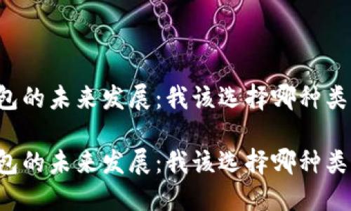区块链钱包的未来发展：我该选择哪种类型的钱包？

区块链钱包的未来发展：我该选择哪种类型的钱包？