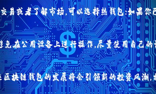 区块链钱包推荐：未来数字资产管理的最佳选择

区块链钱包, 数字资产管理, 加密货币, 钱包软件/guanjianci

引言
随着加密货币的流行，越来越多的人开始关注区块链钱包的使用。无论你是一个刚刚接触数字货币的新手，还是一个经验丰富的交易者，选择一个合适的钱包都极为重要。在这个瞬息万变的数字经济时代，钱包不仅是保存资产的工具，更是进行交易、管理财务的重要平台。因此，了解当下以及未来最好的区块链钱包软件，显得尤为重要。

区块链钱包的种类
首先，我们需要了解区块链钱包的类型。一般来说，区块链钱包主要可以分为以下几种：
ul
    listrong热钱包：/strong热钱包是指随时在线并连接互联网的钱包，适合频繁交易，但安全性相对较低。/li
    listrong冷钱包：/strong冷钱包则是不连接互联网的，不容易受到黑客攻击，适合长期保存大额资产。/li
    listrong硬件钱包：/strong硬件钱包是一种物理设备，安全性极高，是目前保管数字资产的最佳选择。/li
    listrong纸钱包：/strong纸钱包是将私钥和公钥纸质化，安全性高但使用上稍显不便。/li
/ul

推荐的热钱包软件
热钱包通常使用方便，适合小额和频繁交易。以下是几款广受好评的热钱包软件：
ul
    listrongExodus：/strongExodus是一款深受用户喜爱的跨平台钱包，支持多种加密货币的存储，同时拥有友好的用户界面和强大的交易功能。/li
    listrongCoinbase Wallet：/strong作为Coinbase的扩展产品，Coinbase Wallet支持多种数字资产，具有方便的交易和管理功能，尤其适合新手使用。/li
    listrongTrust Wallet：/strongTrust Wallet是一款去中心化的钱包，不仅支持大量的加密货币，用户还能通过DApp进行交易，十分便捷。/li
/ul

推荐的冷钱包与硬件钱包
对于长期投资者和安全性要求较高的用户来说，使用冷钱包和硬件钱包是较为明智的选择：
ul
    listrongLedger Nano X：/strongLedger Nano X是目前市场上最流行的硬件钱包之一，支持超过1800种加密货币，使用蓝牙连接手机，更加便捷。/li
    listrongTrezor Model T：/strongTrezor Model T是一款知名的硬件钱包，具有触摸屏显示，非常适合用户进行安全的资产管理。/li
    listrong冷储存方案：/strong一些用户也可以选择使用冷储存方案，自己构建一个冷钱包，成本相对较高，但安全性极高。/li
/ul

如何选择适合自己的区块链钱包
选择合适的钱包软件需要考虑多个因素，包括安全性、易用性、功能性等。以下是一些建议：
ul
    listrong安全性：/strong优先选择有良好口碑和强大安全性能的钱包，确保你的数字资产得到良好保护。/li
    listrong功能性：/strong根据自己的需要，例如是否支持多种货币、是否能够进行交易等。/li
    listrong用户体验：/strong一个人性化的界面和操作流程，会让你在使用钱包时更加顺畅。/li
/ul

预计未来区块链钱包的发展趋势
未来，区块链钱包的发展将会呈现几个明显的趋势：
ul
    listrong去中心化：/strong越来越多的钱包将会朝着去中心化的方向发展，用户将有更多控制权。/li
    listrong支持更多资产：/strong随着新兴加密货币和数字资产的发展，钱包的支持范围将不断扩大。/li
    listrong增强安全性：/strong钱包供应商将研究更高效的加密算法和双重认证机制，以确保用户资产安全。/li
/ul

可能相关问题

1. 热钱包和冷钱包到底该如何选择？
这一问题值得认真对待，因为热钱包和冷钱包各有优缺点。热钱包虽然使用方便，但因为连接互联网，安全性相对较低；而冷钱包虽然安全性高，但操作相对繁琐。对于刚入市的新手朋友，如果你只是在小额交易或者了解市场，可以选择热钱包；如果你已经有了一定的投资，而主要是持有资产，冷钱包则是更佳选择。我个人真心觉得搭配使用热钱包与冷钱包会是一个不错的选择，既能享受方便又能保证安全。

2. 使用区块链钱包需要注意哪些安全问题？
使用区块链钱包时，安全问题不可忽视。首先，应定期更改密码，确保不使用简单易猜的密码。其次，开启双重认证功能，加一层保护。第三，保管好你的私钥和助记词，这是你资金的唯一凭证。如果可能的话，避免在公用设备上进行操作，尽量使用自己的设备。此外，定期关注你的交易记录，及时发现可疑行为。虽然我感到有点遗憾，但有些用户在这些小细节上掉以轻心，导致了资产损失。而保持警惕不仅是为了保护你的财富，也是一种对投资的负责任态度。

总结
总的来说，选择合适的区块链钱包，对于你管理数字资产至关重要。无论你是新手，还是对数字货币市场有一定了解，都应该认真选择适合自己的钱包。同时，请时刻警惕安全风险，做好相应的保护措施。未来区块链钱包的发展将会引领新的投资风潮，相信只要我们保持学习和关注，就一定能在这场数字革命中立于不败之地。