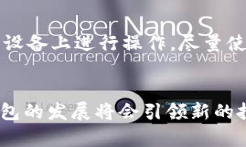 区块链钱包推荐：未来数字资产管理的最佳选择

区块链钱包, 数字资产管理, 加密货币, 钱包软件/guanjianci

引言
随着加密货币的流行，越来越多的人开始关注区块链钱包的使用。无论你是一个刚刚接触数字货币的新手，还是一个经验丰富的交易者，选择一个合适的钱包都极为重要。在这个瞬息万变的数字经济时代，钱包不仅是保存资产的工具，更是进行交易、管理财务的重要平台。因此，了解当下以及未来最好的区块链钱包软件，显得尤为重要。

区块链钱包的种类
首先，我们需要了解区块链钱包的类型。一般来说，区块链钱包主要可以分为以下几种：
ul
    listrong热钱包：/strong热钱包是指随时在线并连接互联网的钱包，适合频繁交易，但安全性相对较低。/li
    listrong冷钱包：/strong冷钱包则是不连接互联网的，不容易受到黑客攻击，适合长期保存大额资产。/li
    listrong硬件钱包：/strong硬件钱包是一种物理设备，安全性极高，是目前保管数字资产的最佳选择。/li
    listrong纸钱包：/strong纸钱包是将私钥和公钥纸质化，安全性高但使用上稍显不便。/li
/ul

推荐的热钱包软件
热钱包通常使用方便，适合小额和频繁交易。以下是几款广受好评的热钱包软件：
ul
    listrongExodus：/strongExodus是一款深受用户喜爱的跨平台钱包，支持多种加密货币的存储，同时拥有友好的用户界面和强大的交易功能。/li
    listrongCoinbase Wallet：/strong作为Coinbase的扩展产品，Coinbase Wallet支持多种数字资产，具有方便的交易和管理功能，尤其适合新手使用。/li
    listrongTrust Wallet：/strongTrust Wallet是一款去中心化的钱包，不仅支持大量的加密货币，用户还能通过DApp进行交易，十分便捷。/li
/ul

推荐的冷钱包与硬件钱包
对于长期投资者和安全性要求较高的用户来说，使用冷钱包和硬件钱包是较为明智的选择：
ul
    listrongLedger Nano X：/strongLedger Nano X是目前市场上最流行的硬件钱包之一，支持超过1800种加密货币，使用蓝牙连接手机，更加便捷。/li
    listrongTrezor Model T：/strongTrezor Model T是一款知名的硬件钱包，具有触摸屏显示，非常适合用户进行安全的资产管理。/li
    listrong冷储存方案：/strong一些用户也可以选择使用冷储存方案，自己构建一个冷钱包，成本相对较高，但安全性极高。/li
/ul

如何选择适合自己的区块链钱包
选择合适的钱包软件需要考虑多个因素，包括安全性、易用性、功能性等。以下是一些建议：
ul
    listrong安全性：/strong优先选择有良好口碑和强大安全性能的钱包，确保你的数字资产得到良好保护。/li
    listrong功能性：/strong根据自己的需要，例如是否支持多种货币、是否能够进行交易等。/li
    listrong用户体验：/strong一个人性化的界面和操作流程，会让你在使用钱包时更加顺畅。/li
/ul

预计未来区块链钱包的发展趋势
未来，区块链钱包的发展将会呈现几个明显的趋势：
ul
    listrong去中心化：/strong越来越多的钱包将会朝着去中心化的方向发展，用户将有更多控制权。/li
    listrong支持更多资产：/strong随着新兴加密货币和数字资产的发展，钱包的支持范围将不断扩大。/li
    listrong增强安全性：/strong钱包供应商将研究更高效的加密算法和双重认证机制，以确保用户资产安全。/li
/ul

可能相关问题

1. 热钱包和冷钱包到底该如何选择？
这一问题值得认真对待，因为热钱包和冷钱包各有优缺点。热钱包虽然使用方便，但因为连接互联网，安全性相对较低；而冷钱包虽然安全性高，但操作相对繁琐。对于刚入市的新手朋友，如果你只是在小额交易或者了解市场，可以选择热钱包；如果你已经有了一定的投资，而主要是持有资产，冷钱包则是更佳选择。我个人真心觉得搭配使用热钱包与冷钱包会是一个不错的选择，既能享受方便又能保证安全。

2. 使用区块链钱包需要注意哪些安全问题？
使用区块链钱包时，安全问题不可忽视。首先，应定期更改密码，确保不使用简单易猜的密码。其次，开启双重认证功能，加一层保护。第三，保管好你的私钥和助记词，这是你资金的唯一凭证。如果可能的话，避免在公用设备上进行操作，尽量使用自己的设备。此外，定期关注你的交易记录，及时发现可疑行为。虽然我感到有点遗憾，但有些用户在这些小细节上掉以轻心，导致了资产损失。而保持警惕不仅是为了保护你的财富，也是一种对投资的负责任态度。

总结
总的来说，选择合适的区块链钱包，对于你管理数字资产至关重要。无论你是新手，还是对数字货币市场有一定了解，都应该认真选择适合自己的钱包。同时，请时刻警惕安全风险，做好相应的保护措施。未来区块链钱包的发展将会引领新的投资风潮，相信只要我们保持学习和关注，就一定能在这场数字革命中立于不败之地。