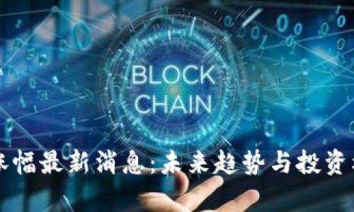 区块链涨幅最新消息：未来趋势与投资机会分析