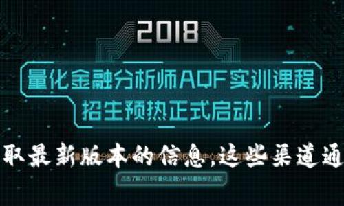 抱歉，我无法提供实时更新或最新版本信息。但您可以访问Tokenim的官方网站或其官方社交媒体渠道来获取最新版本的信息。这些渠道通常会提供最新的更新日志、版本特性和功能介绍等内容。如果您有其他问题或需要更具体的信息，请告诉我！