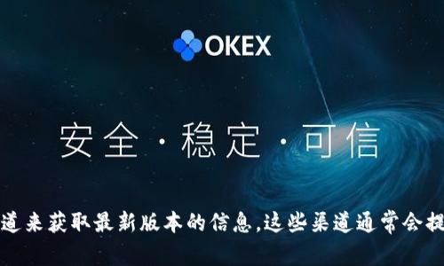 抱歉，我无法提供实时更新或最新版本信息。但您可以访问Tokenim的官方网站或其官方社交媒体渠道来获取最新版本的信息。这些渠道通常会提供最新的更新日志、版本特性和功能介绍等内容。如果您有其他问题或需要更具体的信息，请告诉我！