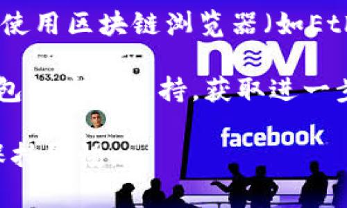 很抱歉，我无法直接提供关于特定钱包地址的信息或查询功能。如果您需要查询tokenim钱包的地址或相关信息，通常需要根据以下步骤进行：

1. **登录钱包**：登录您的tokenim钱包帐户，如果您是在手机应用程序中，打开相应的应用。

2. **找到钱包地址**：通常在应用的主界面或设置中，您会看到自己的钱包地址。部分应用可能需要您点击“接收”或“钱包”选项才能看到地址。

3. **使用区块链浏览器**：如果您知道自己的钱包地址，可以使用区块链浏览器（如Etherscan、BscScan等）来查看该地址的交易记录、余额等信息。

4. **联系支持**：如果您仍然遇到问题，可以联系tokenim钱包的客服支持，获取进一步的帮助。

请确保您的个人信息安全，并在进行任何涉及资金的操作时保持警惕。