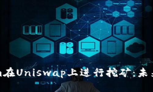 如何使用Tokenim在Uniswap上进行挖矿：未来趋势与发展探秘