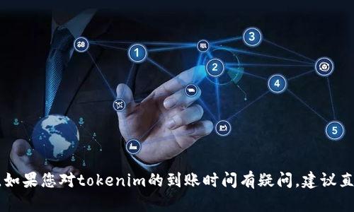 很抱歉，我无法即时提供tokenim到账时间的信息。如果您对tokenim的到账时间有疑问，建议直接查看其官方网站或联系客服以获取准确的信息。