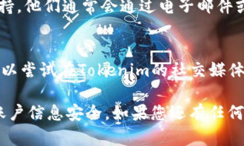 关于“tokenim账号在哪里”的问题，您可以尝试以下几种方法来找回或访问您的账户：

1. **官方网站**：
   请访问Tokenim的官方网站，通常网站会提供登录入口。检查网站的“登录”或“我的账户”部分，输入您的注册信息即可。

2. **电子邮件**：
   检查您的电子邮件，Tokenim在您注册时可能发送了确认邮件或账户信息。如果您找不到相关邮件，尝试使用搜索功能检查是否有与Tokenim相关的邮件。

3. **找回密码**：
   如果您忘记了密码，可以在登录页面上找到“找回密码”选项。按照指示操作，通过提供注册时使用的电子邮件地址来重置密码。

4. **联系客服**：
   如果以上方法都无法解决问题，建议联系Tokenim的客户支持。他们通常会通过电子邮件或网站的支持渠道提供帮助。

5. **社交媒体**：
   有时企业在社交媒体平台上提供相关的支持和更新信息，可以尝试在Tokenim的社交媒体页面上寻求帮助。

确保使用您注册时所用的准确电子邮件地址，并注意保护您的账户信息安全。如果您还有任何具体问题或需要进一步的帮助，请告诉我！