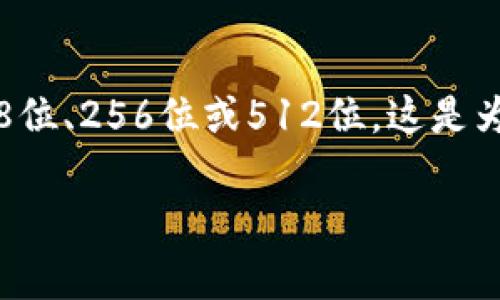 Tokenim密钥的具体位数可以因不同的用途和系统而有所不同。一般来说，密钥的位数通常为128位、256位或512位。这是为了确保加密的安全性和复杂性。具体的位数需要根据你使用的具体应用场景和安全需求来确认。

如果你有特定的平台或者框架在使用，请提供更多信息，以便我能够给出更精确的建议。